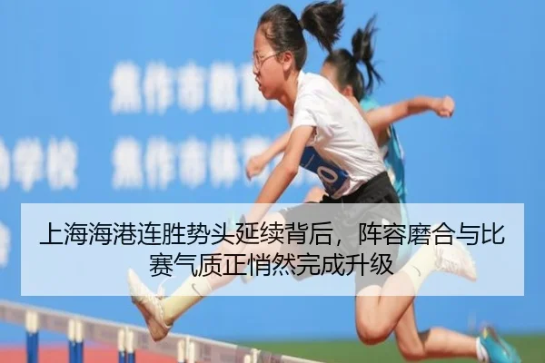 上海海港连胜势头延续背后，阵容磨合与比赛气质正悄然完成升级