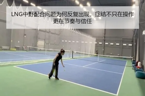 LNG中野配合问题为何反复出现，症结不只在操作更在节奏与信任
